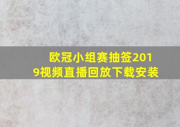 欧冠小组赛抽签2019视频直播回放下载安装