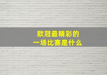 欧冠最精彩的一场比赛是什么