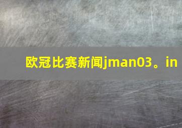 欧冠比赛新闻jman03。in