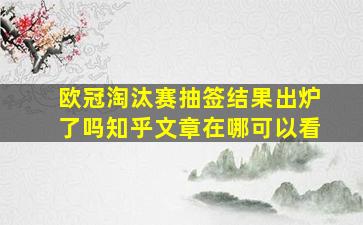 欧冠淘汰赛抽签结果出炉了吗知乎文章在哪可以看