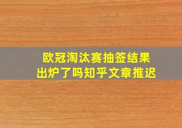 欧冠淘汰赛抽签结果出炉了吗知乎文章推迟