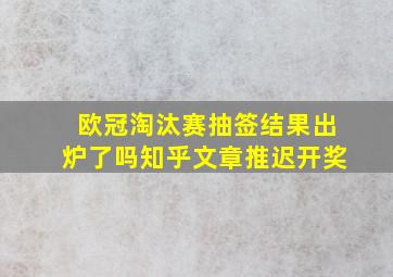 欧冠淘汰赛抽签结果出炉了吗知乎文章推迟开奖