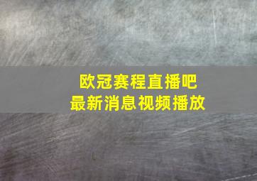 欧冠赛程直播吧最新消息视频播放