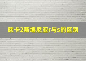 欧卡2斯堪尼亚r与s的区别