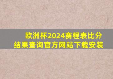 欧洲杯2024赛程表比分结果查询官方网站下载安装