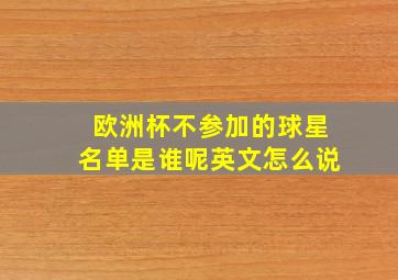 欧洲杯不参加的球星名单是谁呢英文怎么说