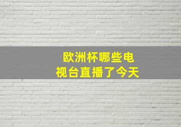 欧洲杯哪些电视台直播了今天