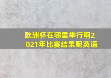 欧洲杯在哪里举行啊2021年比赛结果呢英语