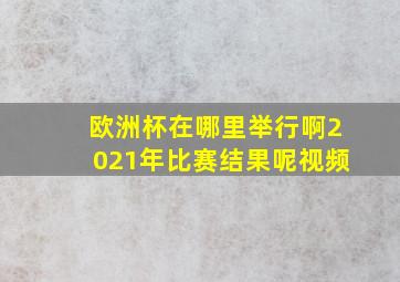 欧洲杯在哪里举行啊2021年比赛结果呢视频