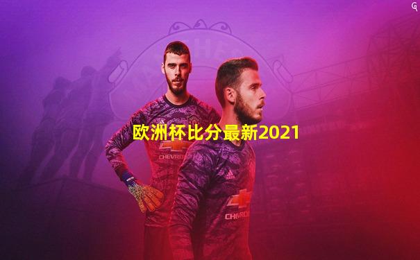 欧洲杯比分最新2021