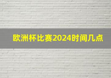 欧洲杯比赛2024时间几点