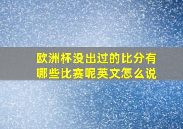 欧洲杯没出过的比分有哪些比赛呢英文怎么说