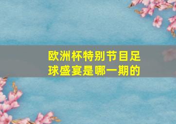 欧洲杯特别节目足球盛宴是哪一期的