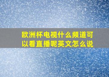 欧洲杯电视什么频道可以看直播呢英文怎么说