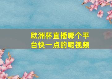 欧洲杯直播哪个平台快一点的呢视频