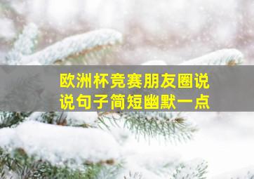 欧洲杯竞赛朋友圈说说句子简短幽默一点