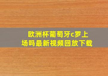 欧洲杯葡萄牙c罗上场吗最新视频回放下载