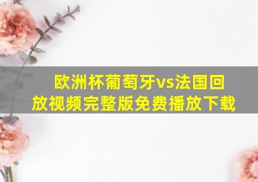 欧洲杯葡萄牙vs法国回放视频完整版免费播放下载