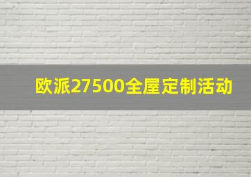 欧派27500全屋定制活动