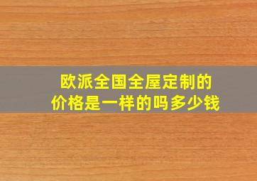 欧派全国全屋定制的价格是一样的吗多少钱