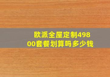 欧派全屋定制49800套餐划算吗多少钱