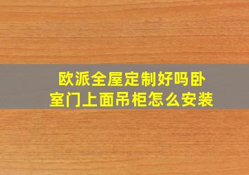 欧派全屋定制好吗卧室门上面吊柜怎么安装