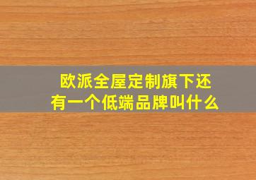 欧派全屋定制旗下还有一个低端品牌叫什么