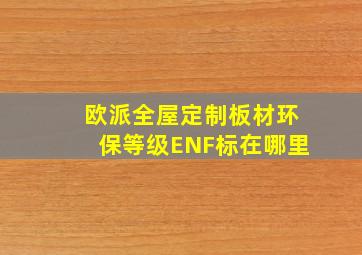 欧派全屋定制板材环保等级ENF标在哪里