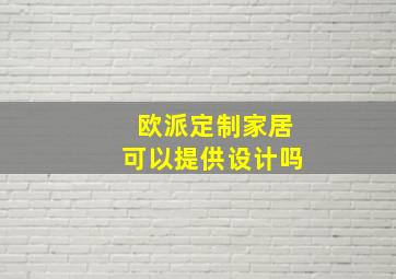 欧派定制家居可以提供设计吗