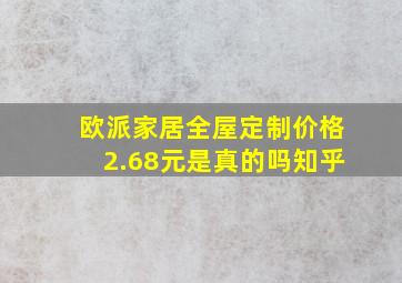 欧派家居全屋定制价格2.68元是真的吗知乎