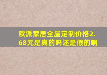 欧派家居全屋定制价格2.68元是真的吗还是假的啊