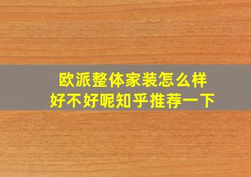 欧派整体家装怎么样好不好呢知乎推荐一下