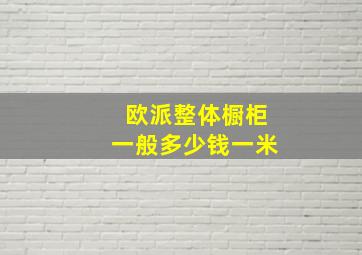 欧派整体橱柜一般多少钱一米