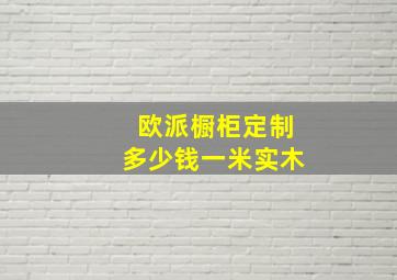 欧派橱柜定制多少钱一米实木