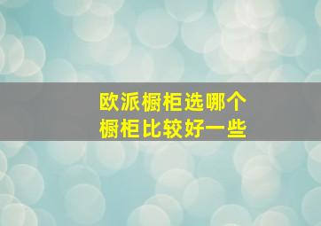 欧派橱柜选哪个橱柜比较好一些