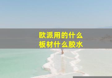 欧派用的什么板材什么胶水