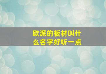 欧派的板材叫什么名字好听一点