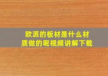 欧派的板材是什么材质做的呢视频讲解下载