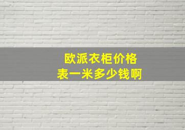 欧派衣柜价格表一米多少钱啊