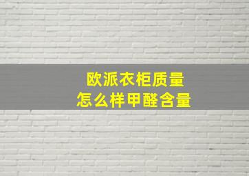 欧派衣柜质量怎么样甲醛含量