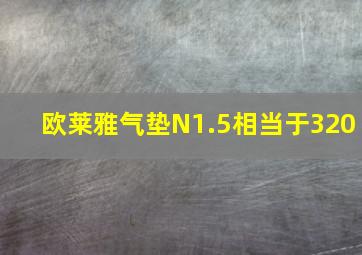 欧莱雅气垫N1.5相当于320