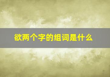 欲两个字的组词是什么