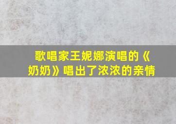 歌唱家王妮娜演唱的《奶奶》唱出了浓浓的亲情