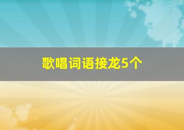 歌唱词语接龙5个