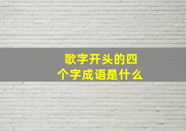 歌字开头的四个字成语是什么