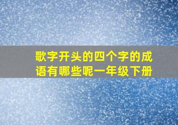 歌字开头的四个字的成语有哪些呢一年级下册