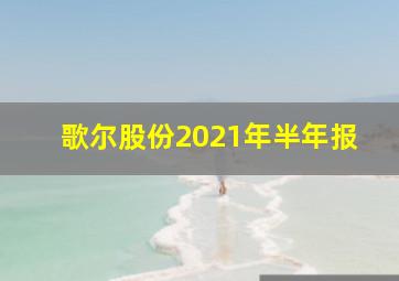 歌尔股份2021年半年报