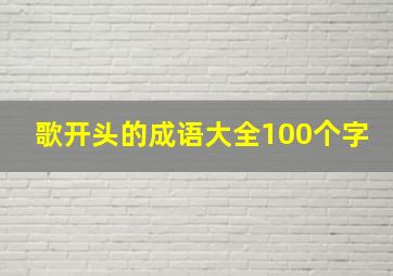 歌开头的成语大全100个字