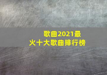 歌曲2021最火十大歌曲排行榜