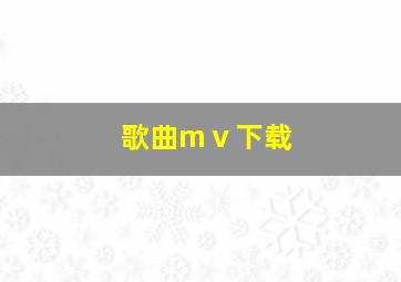 歌曲mⅴ下载